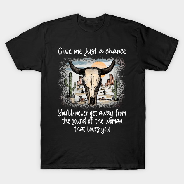 Give Me Just A Chance You'll Never Get Away From The Sound Of The Woman That Loves You Love Deserts Bull Sand T-Shirt by Maja Wronska